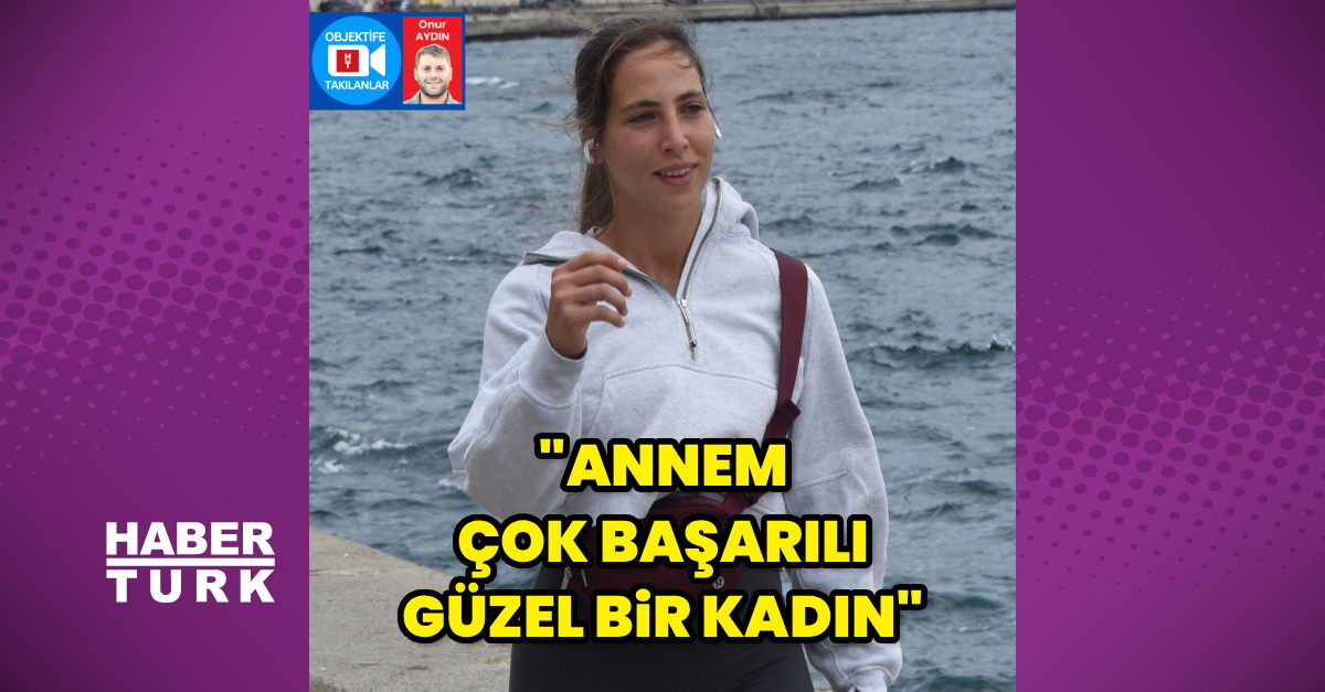 "Annem çok güzel bir kadın"