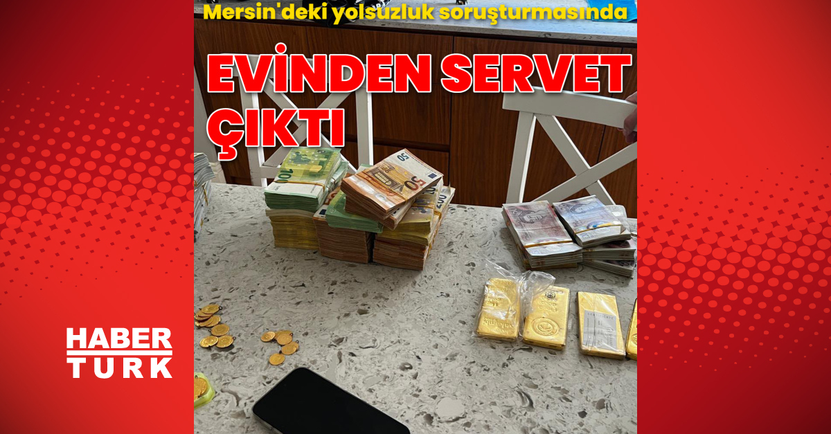 Mersin soruşturmasında evden servet çıktı