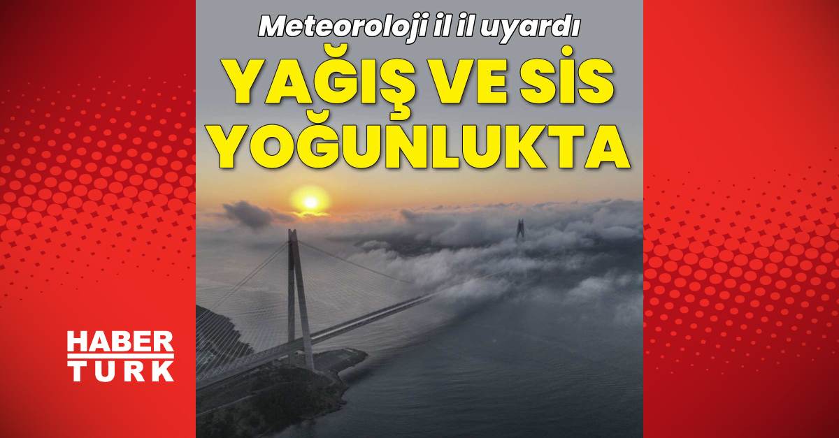 MGM il il uyardı: Yağış ve sis yoğunluğu olacak