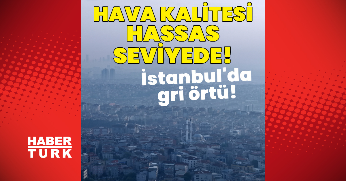 İstanbul'da gri örtü! Hava kalitesi hassas seviyede!